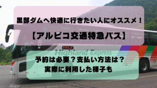 黒部ダムへ快適に行きたい人には【アルピコ交通特急バス】がオススメ!|予約は必要?支払い方法は?実際に利用した様子も